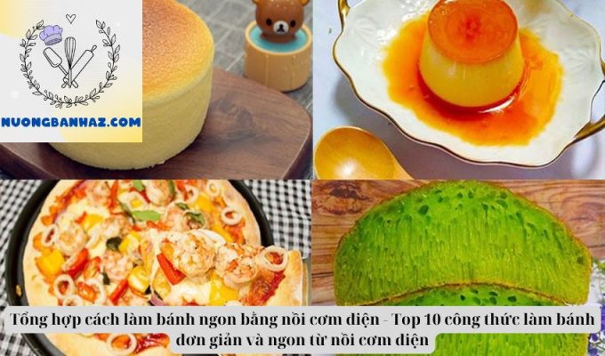 Tổng hợp cách làm bánh ngon bằng nồi cơm điện – Top 10 công thức làm bánh đơn giản và ngon từ nồi cơm điện