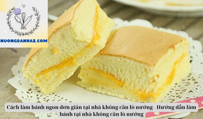 Cách làm bánh ngon đơn giản tại nhà không cần lò nướng – Hướng dẫn làm bánh tại nhà không cần lò nướng