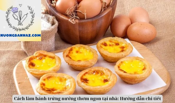 Cách làm bánh trứng nướng thơm ngon tại nhà: Hướng dẫn chi tiết