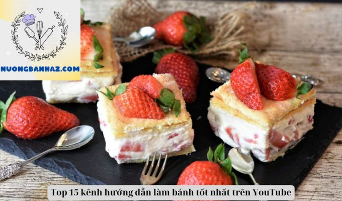 Top 15 kênh hướng dẫn làm bánh tốt nhất trên YouTube