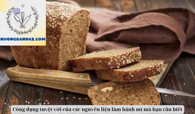 Công dụng tuyệt vời của các nguyên liệu làm bánh mì mà bạn cần biết