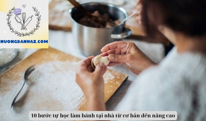 10 bước tự học làm bánh tại nhà từ cơ bản đến nâng cao