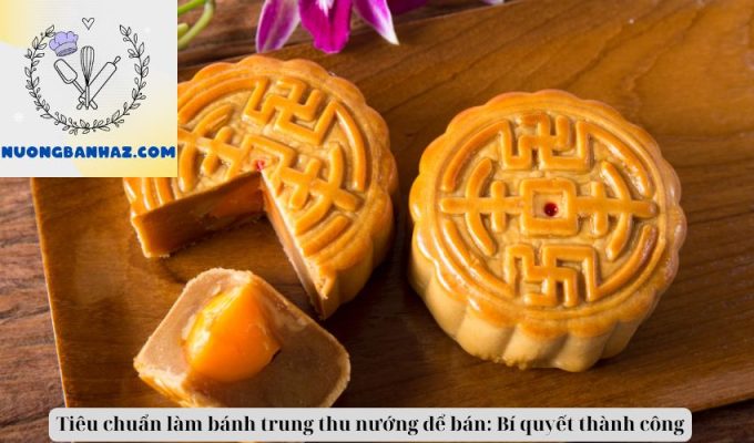 Tiêu chuẩn làm bánh trung thu nướng để bán: Bí quyết thành công